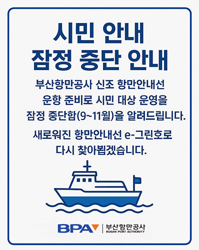 시민 안내 잠정 중단 안내
부산항만공사 신조 항만안내선 운항 준비로 시민 대상 운영을 잠정 중단함(9~11월)을 알려드립니다. 새로워진 항만안내선 e-그린호로 다시 찾아뵙겠습니다.
부산항만공사