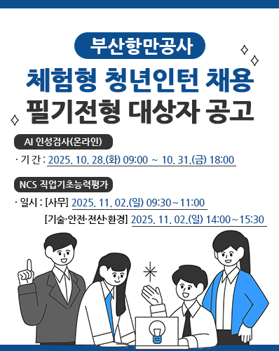 부산항만공사 체험형 청년인턴 채용 필기전형 대상자 공고
AI 인성검사(온라인) 기 간 : 2025. 10. 28.(화) 09:00 ∼ 10. 31.(금) 18:00
NCS 직업기초능력평가 일시 : [사무] 2025. 11. 02.(일) 09:30 ∼ 11:00 [기술·안전·전산·환경] 2025. 11. 02.(일) 14:00 ∼ 15:30
[자세히보기]