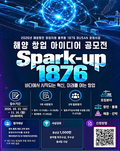 2026 해운항만 창업지원 플랫폼 1876 BUSAN 운영사업 해양 창업 아이디어 공모전 Spark-up 1876 바다에서 시작되는 혁신, 미래를 여는 창업
접수기간 : 2026. 10. 21.(수) ~ 11. 16.(월) 18:00까지
1차 서류평가 : 평가 : 11. 17.(화) ~ 11.19.(목), 결과발표 : 11.20.(금)
2차평가 : 발표 PT심사/최종 수상팀 선정 11.27.(금)
모집분야 : 항만·물류, 해운·선박
참가대상 : 항만·물류·해운·선박 분야 창업아이디어를 보유한 예비창업자 및 초기창업자(1년미만), ※ 개인 또는 팀(팀장 포함 최대 4인), · 지역 제한 없음
시상규모 : 총상금 1,000만 분야별 최우수상, 우수상 총4팀 시상
신청방법 : QR코드 URL : https://www.go-simsa.com/recruit/Jozu4Xw
문의처 : (주)테리뉴, 051-442-1026, 1026gsjung@gmail.com